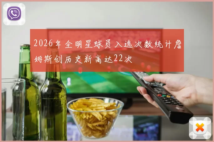 2026年全明星球员入选次数统计詹姆斯创历史新高达22次