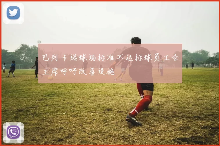 巴列卡诺球场标准不达标球员工会主席呼吁改善设施