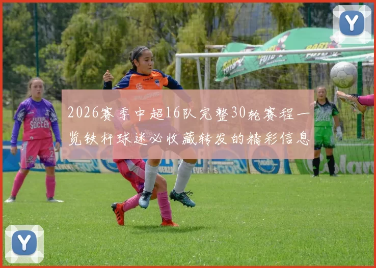 2026赛季中超16队完整30轮赛程一览铁杆球迷必收藏转发的精彩信息