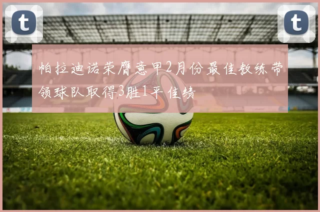 帕拉迪诺荣膺意甲2月份最佳教练带领球队取得3胜1平佳绩