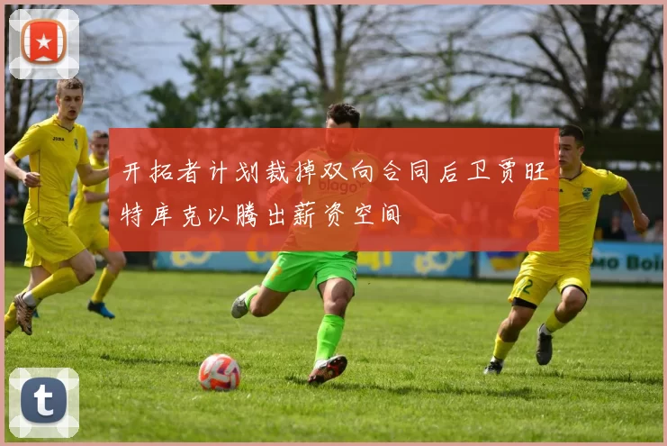 开拓者计划裁掉双向合同后卫贾旺特库克以腾出薪资空间
