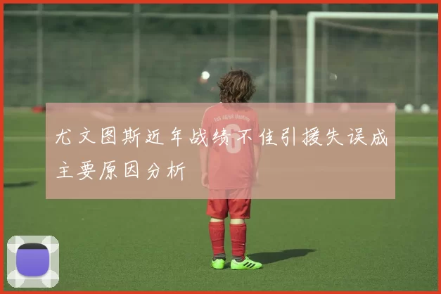 尤文图斯近年战绩不佳引援失误成主要原因分析