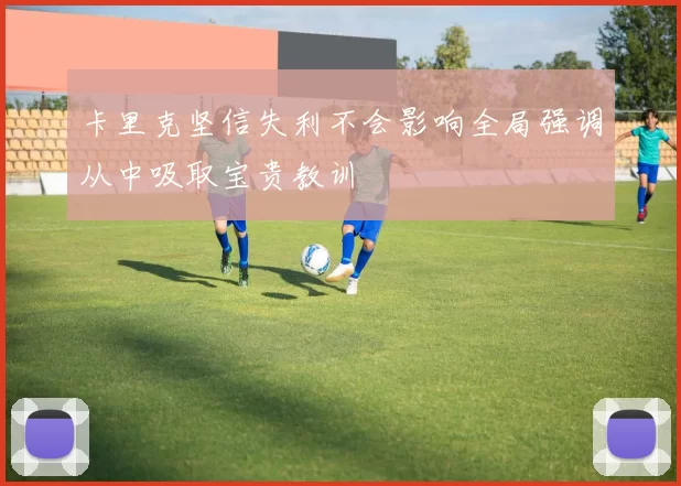 卡里克坚信失利不会影响全局强调从中吸取宝贵教训