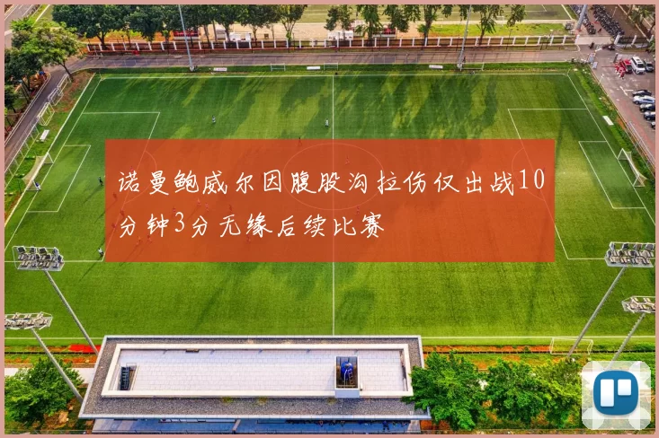 诺曼鲍威尔因腹股沟拉伤仅出战10分钟3分无缘后续比赛